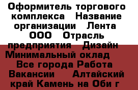 Оформитель торгового комплекса › Название организации ­ Лента, ООО › Отрасль предприятия ­ Дизайн › Минимальный оклад ­ 1 - Все города Работа » Вакансии   . Алтайский край,Камень-на-Оби г.